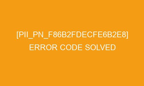 How to resolved the [pii_email_033816febf3a1201542f] Error Code in 2022?